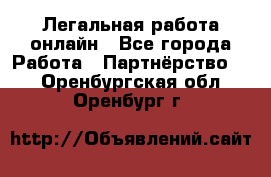 Легальная работа онлайн - Все города Работа » Партнёрство   . Оренбургская обл.,Оренбург г.